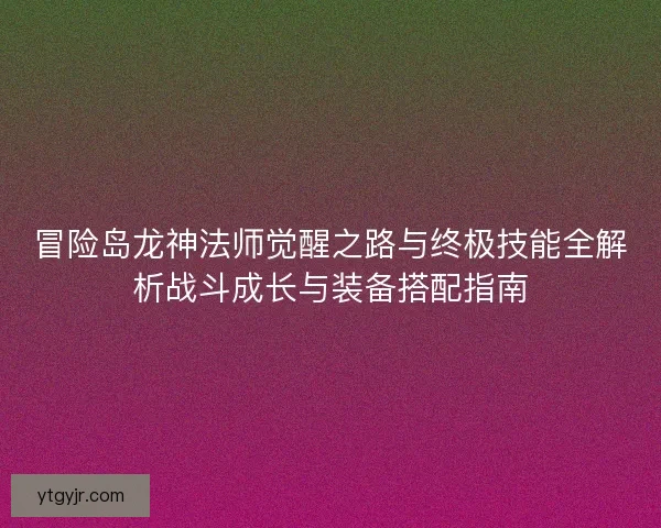 冒险岛龙神法师觉醒之路与终极技能全解析战斗成长与装备搭配指南