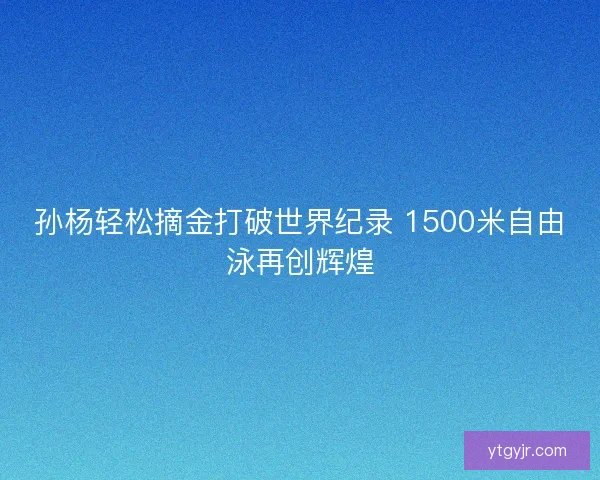 孙杨轻松摘金打破世界纪录 1500米自由泳再创辉煌